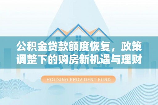 创业公积金贷款额度恢复，政策调整下的购房新机遇与理财规划