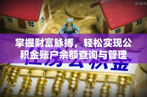 创业掌握财富脉搏，轻松实现公积金账户余额查询与管理