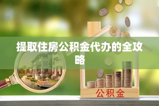 创业提取住房公积金代办的全攻略