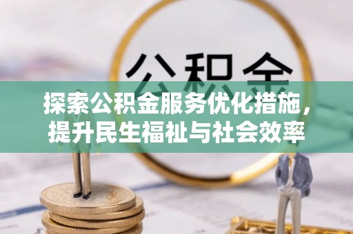 创业探索公积金服务优化措施，提升民生福祉与社会效率