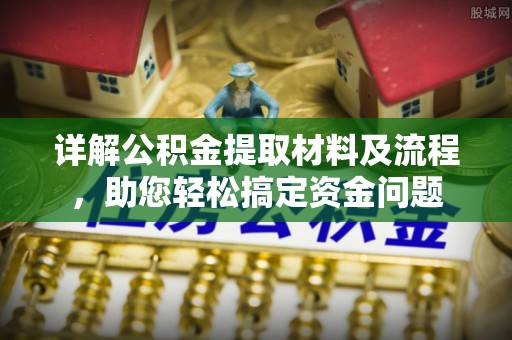 创业详解公积金提取材料及流程，助您轻松搞定资金问题