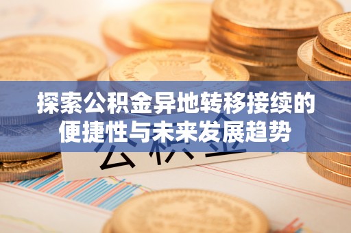 创业探索公积金异地转移接续的便捷性与未来发展趋势
