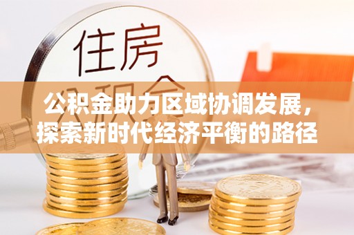 创业公积金助力区域协调发展，探索新时代经济平衡的路径