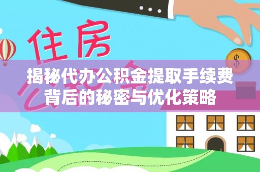 创业揭秘代办公积金提取手续费背后的秘密与优化策略