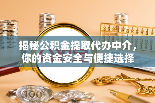 创业揭秘公积金提取代办中介，你的资金安全与便捷选择