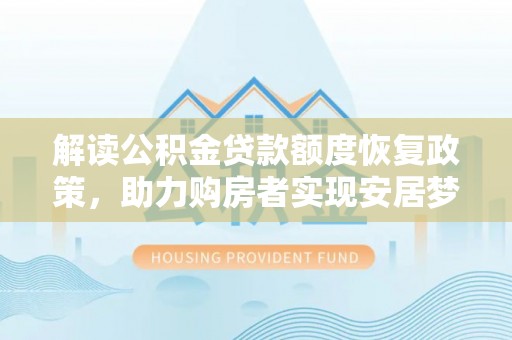 创业解读公积金贷款额度恢复政策，助力购房者实现安居梦想
