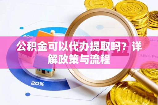 创业公积金可以代办提取吗？详解政策与流程
