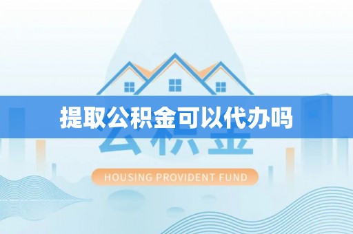 创业提取公积金可以代办吗