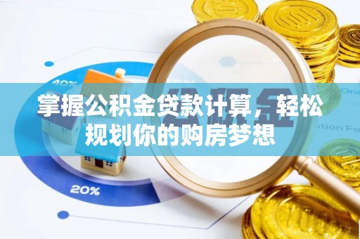 创业掌握公积金贷款计算，轻松规划你的购房梦想