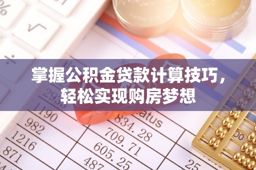 创业掌握公积金贷款计算技巧，轻松实现购房梦想