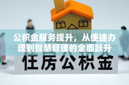 创业公积金服务提升，从便捷办理到智慧管理的全面跃升