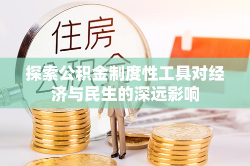 创业探索公积金制度性工具对经济与民生的深远影响