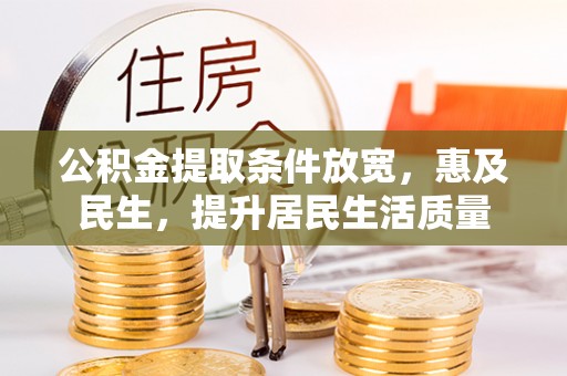 创业公积金提取条件放宽，惠及民生，提升居民生活质量
