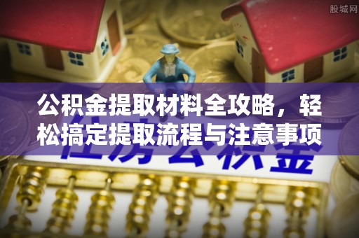 创业公积金提取材料全攻略，轻松搞定提取流程与注意事项