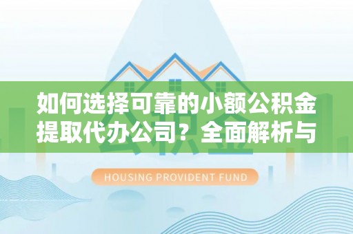 创业如何选择可靠的小额公积金提取代办公司？全面解析与实用指南