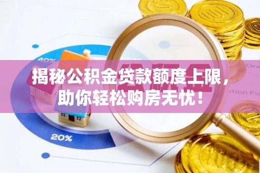 创业揭秘公积金贷款额度上限，助你轻松购房无忧！