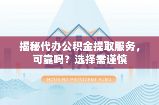 创业揭秘代办公积金提取服务，可靠吗？选择需谨慎