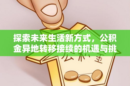 创业探索未来生活新方式，公积金异地转移接续的机遇与挑战