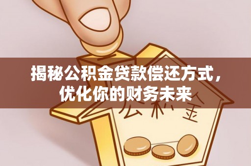 创业揭秘公积金贷款偿还方式，优化你的财务未来