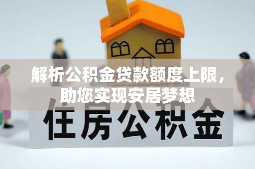 创业解析公积金贷款额度上限，助您实现安居梦想