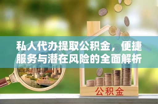 创业私人代办提取公积金，便捷服务与潜在风险的全面解析