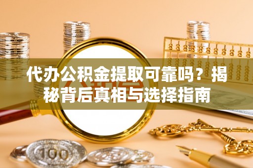 创业代办公积金提取可靠吗？揭秘背后真相与选择指南