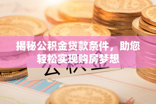 创业揭秘公积金贷款条件，助您轻松实现购房梦想
