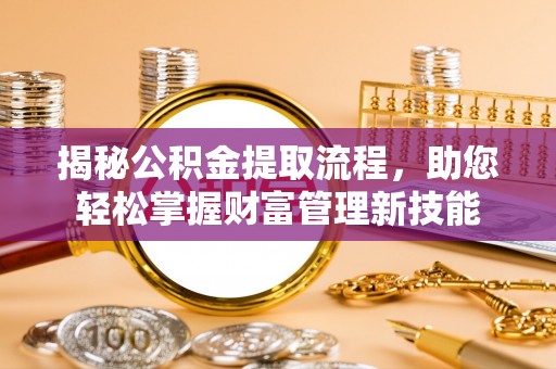 创业揭秘公积金提取流程，助您轻松掌握财富管理新技能
