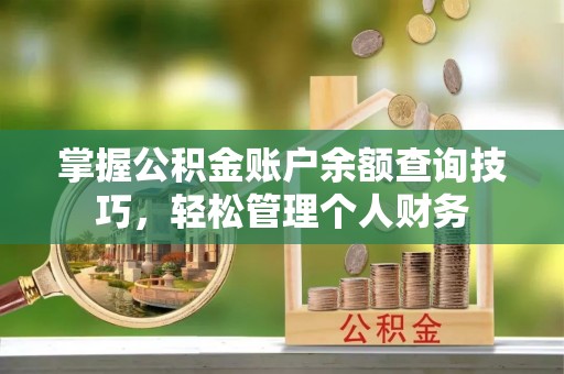 创业掌握公积金账户余额查询技巧，轻松管理个人财务