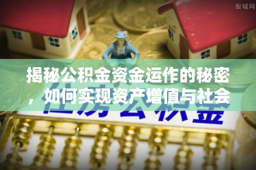 创业揭秘公积金资金运作的秘密，如何实现资产增值与社会福利双赢？
