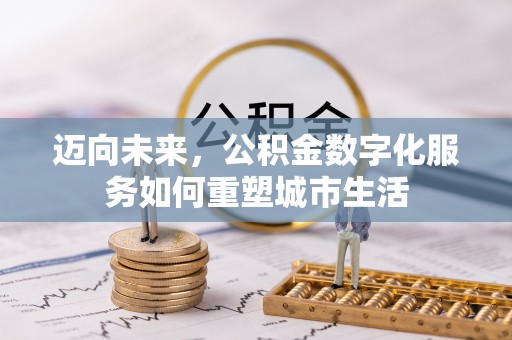 创业迈向未来，公积金数字化服务如何重塑城市生活
