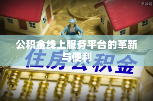创业公积金线上服务平台的革新与便利