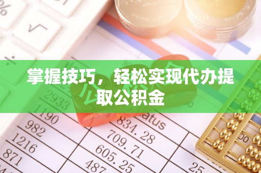 创业掌握技巧，轻松实现代办提取公积金