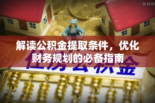 创业解读公积金提取条件，优化财务规划的必备指南