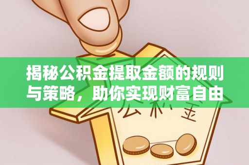 创业揭秘公积金提取金额的规则与策略，助你实现财富自由