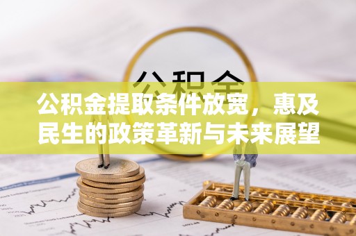 创业公积金提取条件放宽，惠及民生的政策革新与未来展望