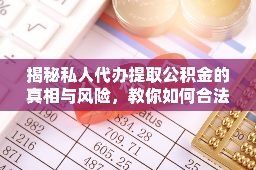 创业揭秘私人代办提取公积金的真相与风险，教你如何合法高效操作