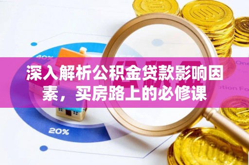 创业深入解析公积金贷款影响因素，买房路上的必修课