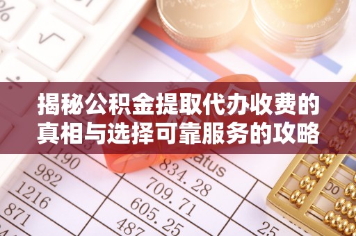 创业揭秘公积金提取代办收费的真相与选择可靠服务的攻略