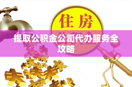 创业提取公积金公司代办服务全攻略