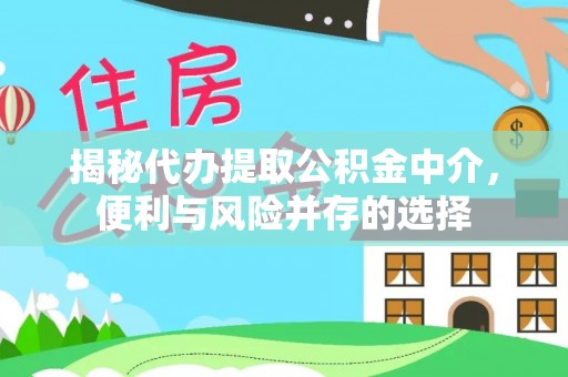 创业揭秘代办提取公积金中介，便利与风险并存的选择
