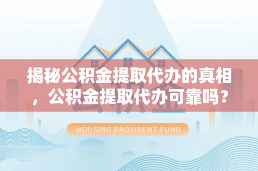 创业揭秘公积金提取代办的真相，公积金提取代办可靠吗？