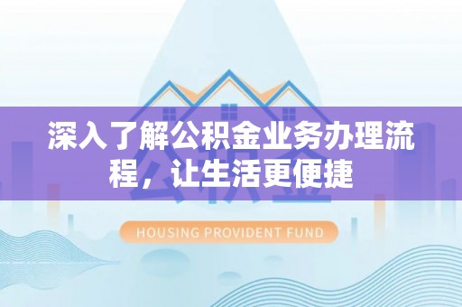 创业深入了解公积金业务办理流程，让生活更便捷