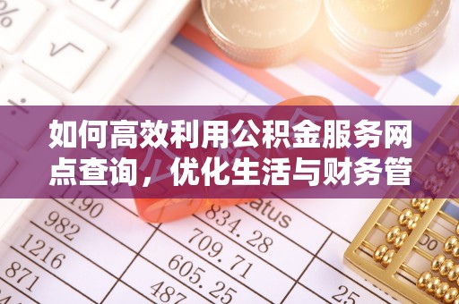 创业如何高效利用公积金服务网点查询，优化生活与财务管理