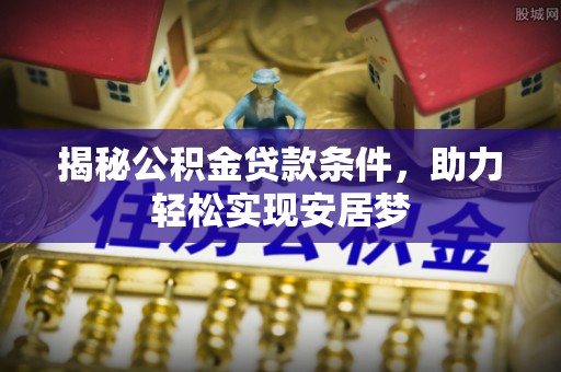 创业揭秘公积金贷款条件，助力轻松实现安居梦