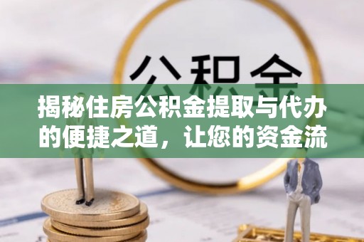 创业揭秘住房公积金提取与代办的便捷之道，让您的资金流动更高效