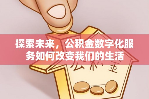 创业探索未来，公积金数字化服务如何改变我们的生活