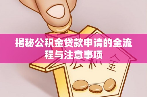 创业揭秘公积金贷款申请的全流程与注意事项