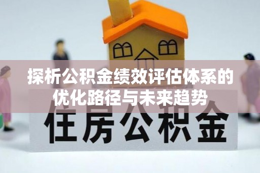 创业探析公积金绩效评估体系的优化路径与未来趋势