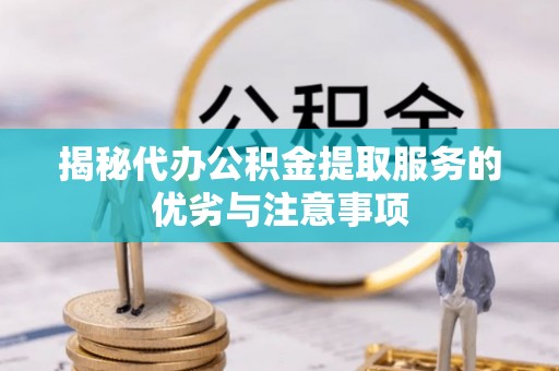 创业揭秘代办公积金提取服务的优劣与注意事项